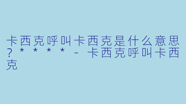 卡西克呼叫卡西克是什么意思?****