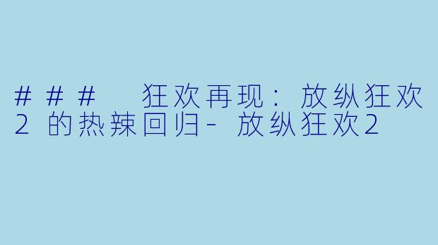 ### 狂欢再现:放纵狂欢2的热辣回归