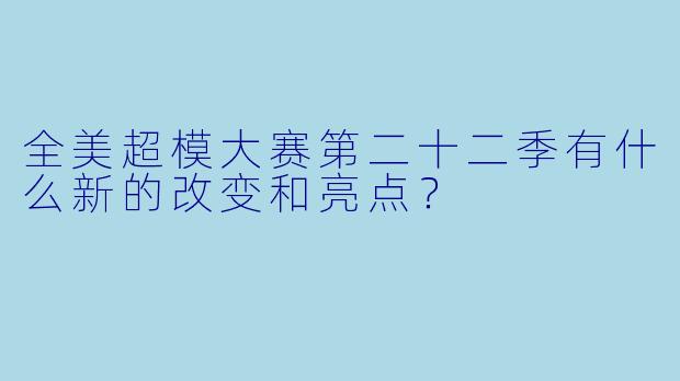 全美超模大赛第二十二季有什么新的改变和亮点?