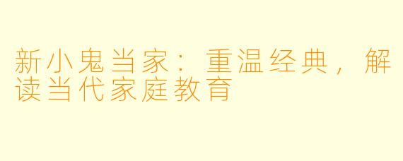 新小鬼当家：重温经典，解读当代家庭教育