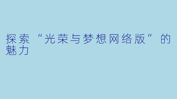 探索“光荣与梦想网络版”的魅力