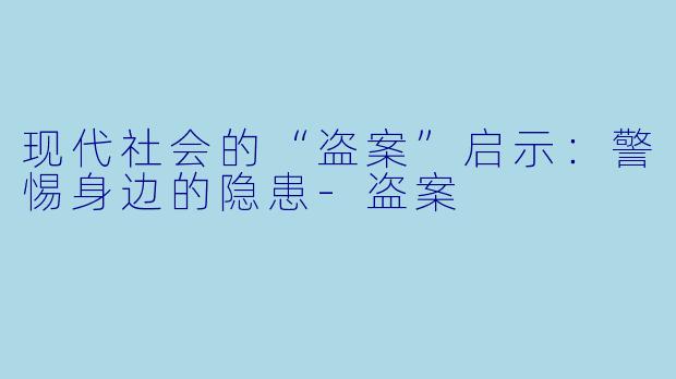 现代社会的“盗案”启示:警惕身边的隐患