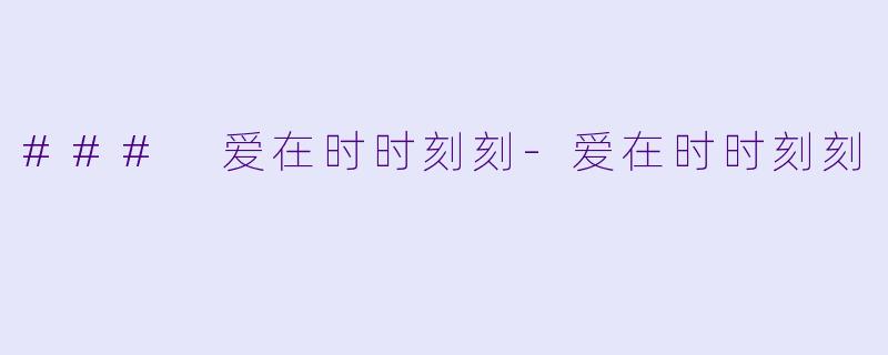 ### 爱在时时刻刻-爱在时时刻刻