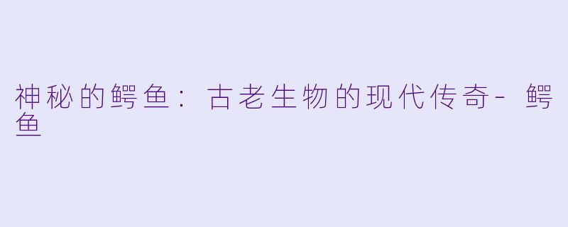 神秘的鳄鱼:古老生物的现代传奇