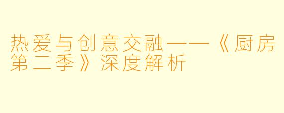 热爱与创意交融——《厨房第二季》深度解析
