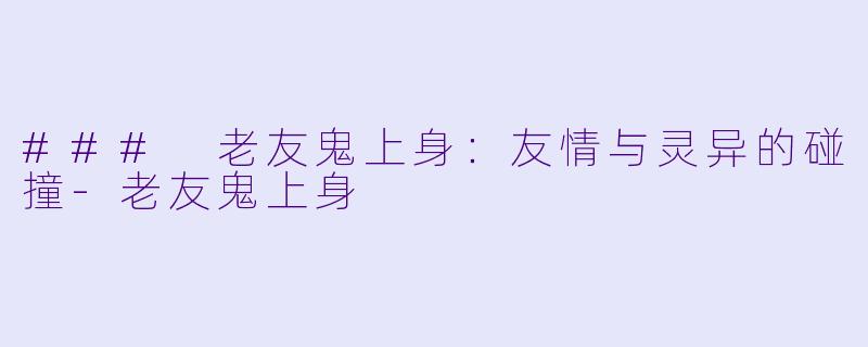 ### 老友鬼上身:友情与灵异的碰撞