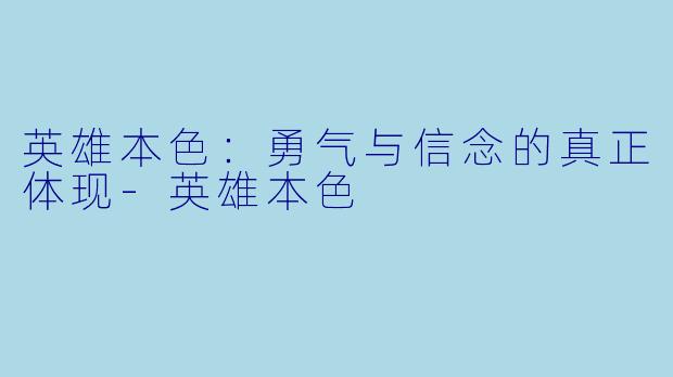 英雄本色：勇气与信念的真正体现-英雄本色