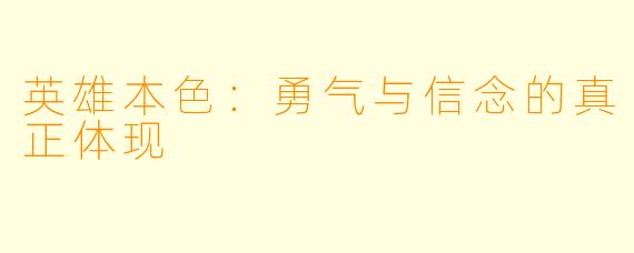 英雄本色：勇气与信念的真正体现