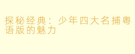 探秘经典：少年四大名捕粤语版的魅力
