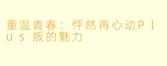 重温青春：怦然再心动Plus版的魅力
