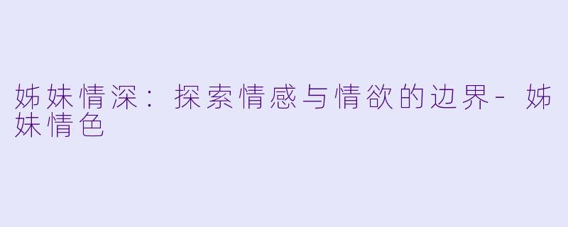 姊妹情深：探索情感与情欲的边界-姊妹情色