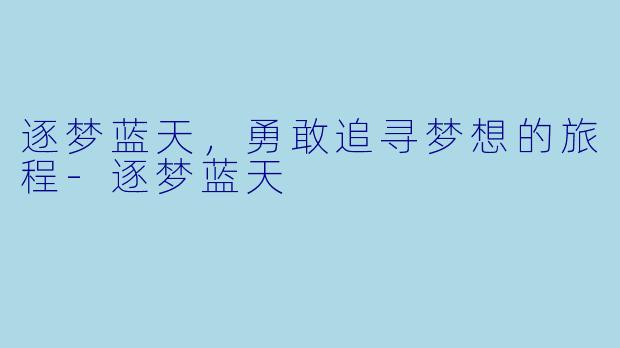 逐梦蓝天，勇敢追寻梦想的旅程-逐梦蓝天