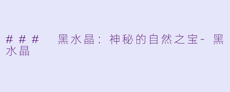### 黑水晶:神秘的自然之宝