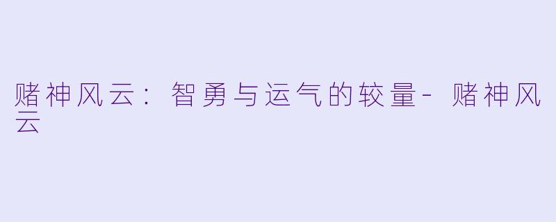 赌神风云：智勇与运气的较量-赌神风云