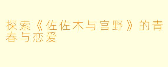 探索《佐佐木与宫野》的青春与恋爱