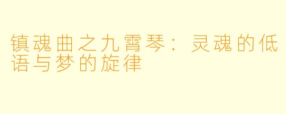 镇魂曲之九霄琴：灵魂的低语与梦的旋律
