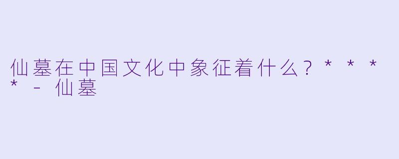 仙墓在中国文化中象征着什么？****