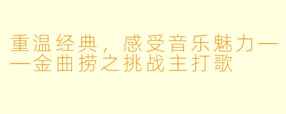 重温经典，感受音乐魅力——金曲捞之挑战主打歌