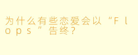 为什么有些恋爱会以“Flops”告终？