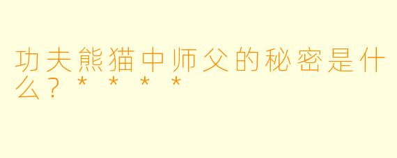 功夫熊猫中师父的秘密是什么？****