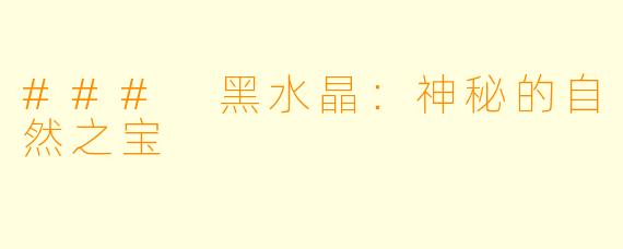 ### 黑水晶：神秘的自然之宝