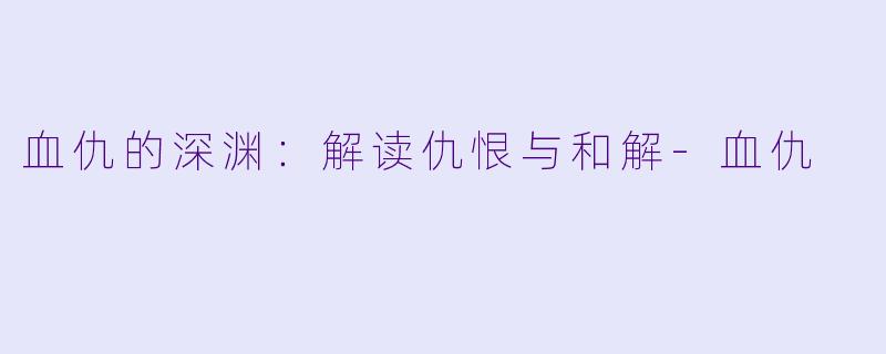 血仇的深渊：解读仇恨与和解-血仇