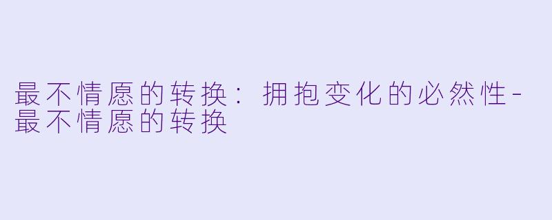 最不情愿的转换:拥抱变化的必然性