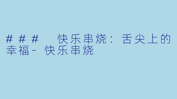 ### 快乐串烧：舌尖上的幸福-快乐串烧
