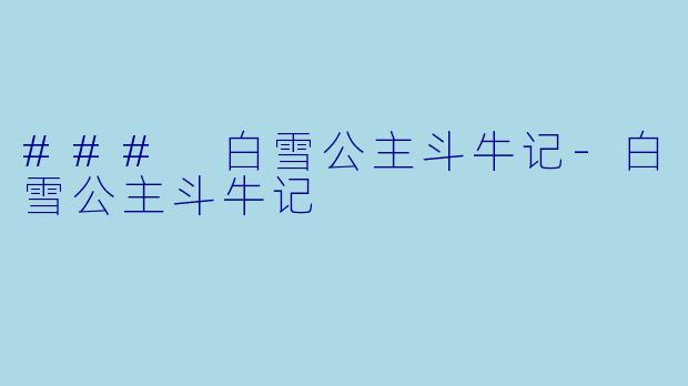 ### 白雪公主斗牛记-白雪公主斗牛记
