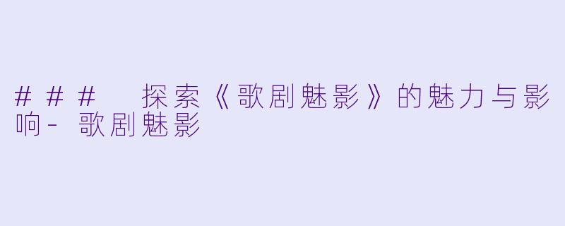 ### 探索《歌剧魅影》的魅力与影响