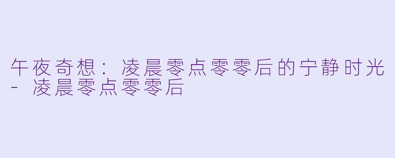 午夜奇想：凌晨零点零零后的宁静时光-凌晨零点零零后