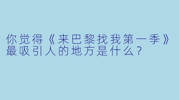 你觉得《来巴黎找我第一季》最吸引人的地方是什么？