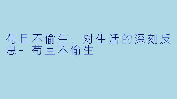 苟且不偷生：对生活的深刻反思-苟且不偷生