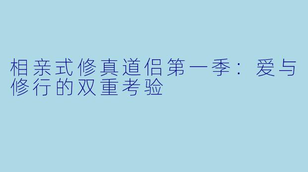 相亲式修真道侣第一季：爱与修行的双重考验