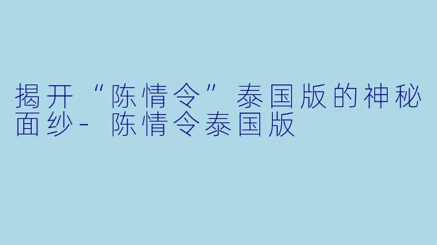 揭开“陈情令”泰国版的神秘面纱-陈情令泰国版