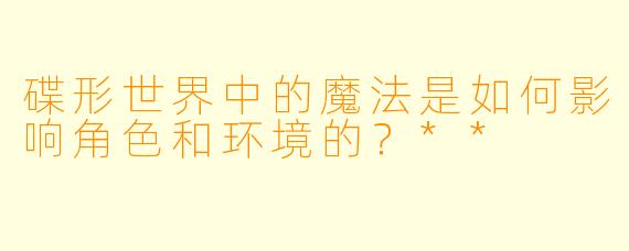 碟形世界中的魔法是如何影响角色和环境的?**