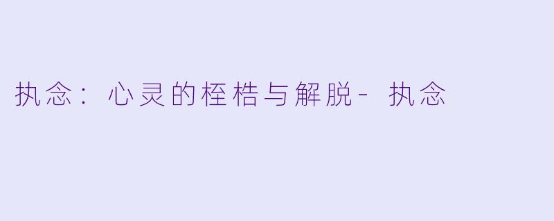 执念：心灵的桎梏与解脱-执念