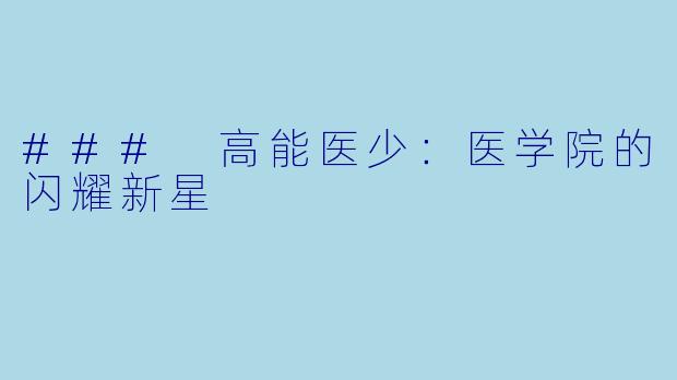 ### 高能医少:医学院的闪耀新星