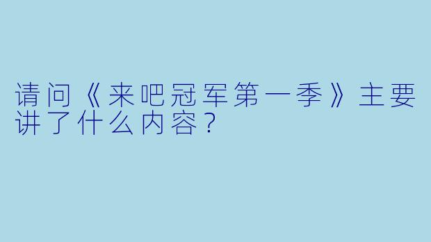 请问《来吧冠军第一季》主要讲了什么内容?