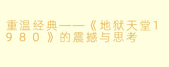 重温经典——《地狱天堂1980》的震撼与思考
