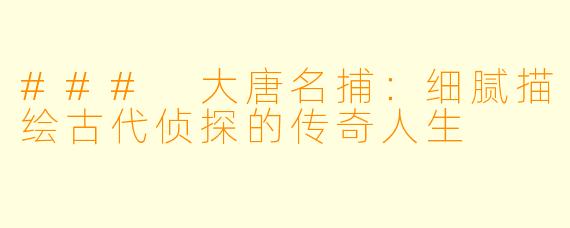 ### 大唐名捕:细腻描绘古代侦探的传奇人生