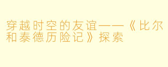 穿越时空的友谊——《比尔和泰德历险记》探索
