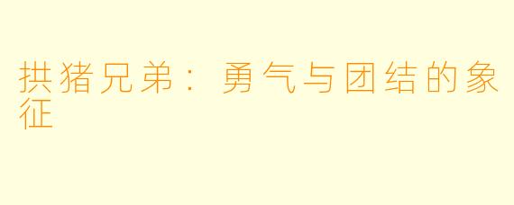 拱猪兄弟：勇气与团结的象征
