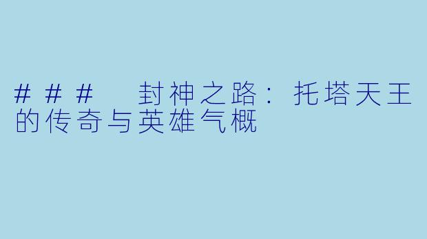 ### 封神之路：托塔天王的传奇与英雄气概