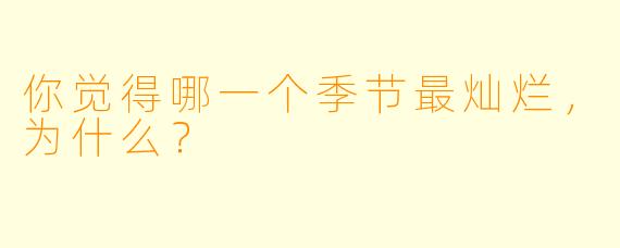 你觉得哪一个季节最灿烂，为什么？