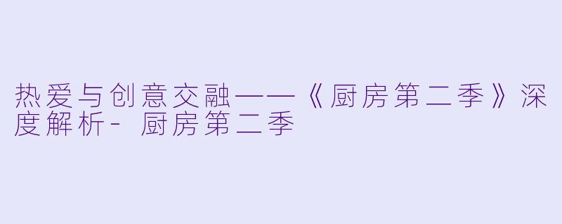 热爱与创意交融——《厨房第二季》深度解析-厨房第二季