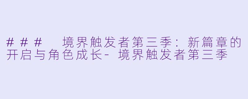 ### 境界触发者第三季:新篇章的开启与角色成长
