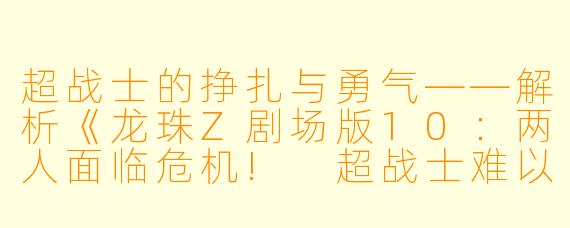 超战士的挣扎与勇气——解析《龙珠Z剧场版10：两人面临危机! 超战士难以成眠》