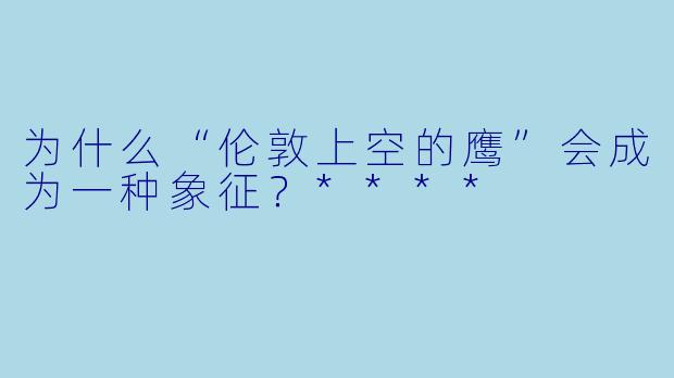 为什么“伦敦上空的鹰”会成为一种象征?****