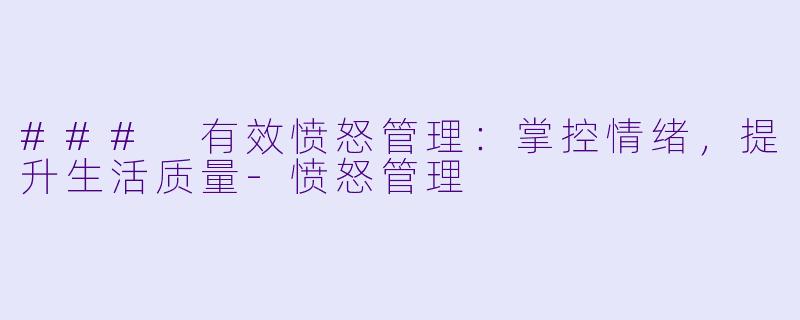 ### 有效愤怒管理：掌控情绪，提升生活质量